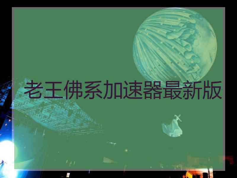 老王佛系加速器最新版
