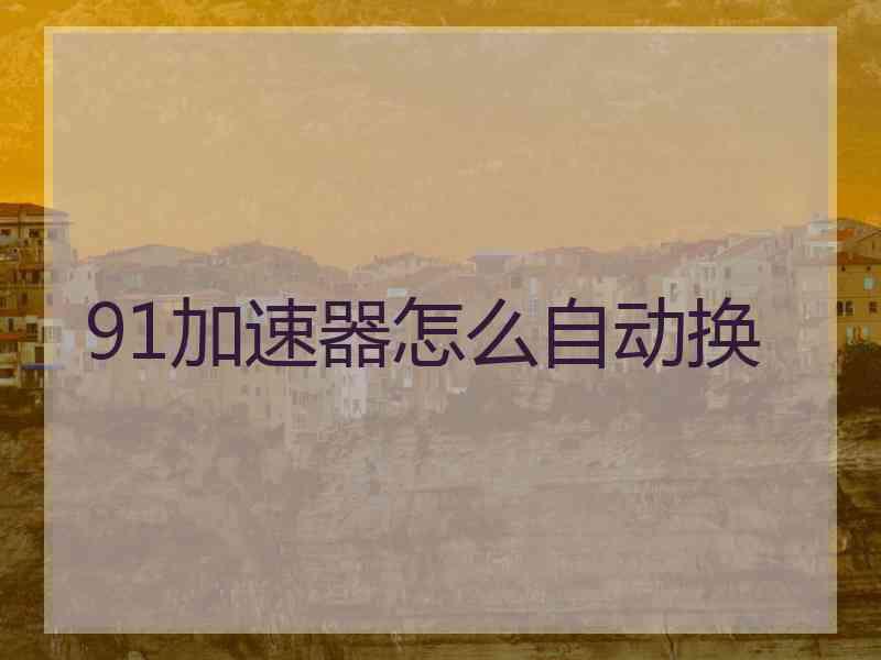 91加速器怎么自动换