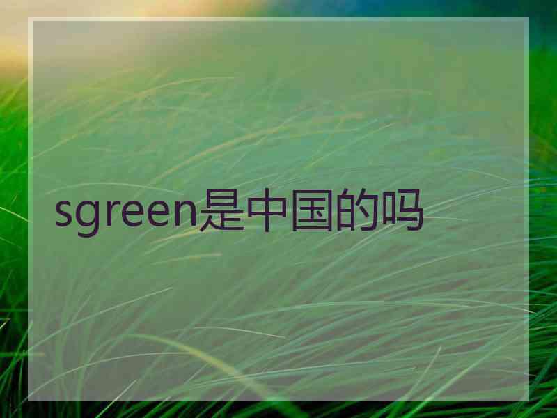 sgreen是中国的吗